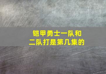 铠甲勇士一队和二队打是第几集的