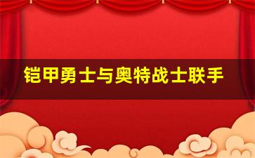 铠甲勇士与奥特战士联手