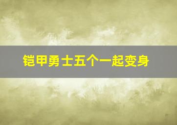 铠甲勇士五个一起变身