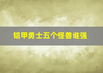 铠甲勇士五个怪兽谁强