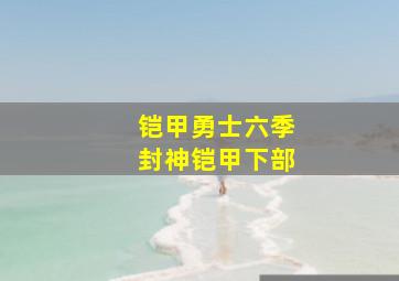 铠甲勇士六季封神铠甲下部