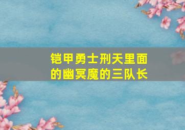 铠甲勇士刑天里面的幽冥魔的三队长