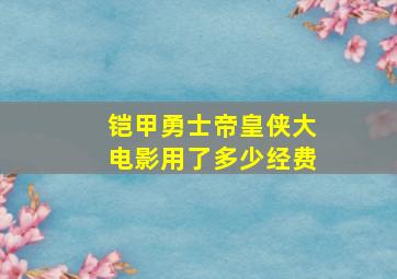 铠甲勇士帝皇侠大电影用了多少经费