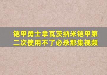 铠甲勇士拿瓦茨纳米铠甲第二次使用不了必杀那集视频