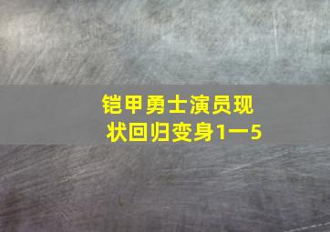 铠甲勇士演员现状回归变身1一5