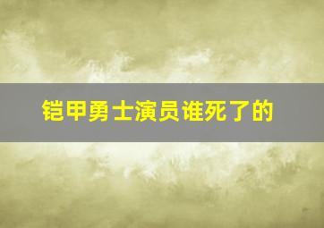 铠甲勇士演员谁死了的