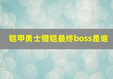 铠甲勇士猎铠最终boss是谁