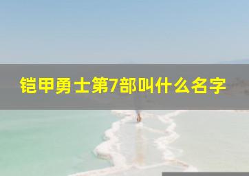 铠甲勇士第7部叫什么名字