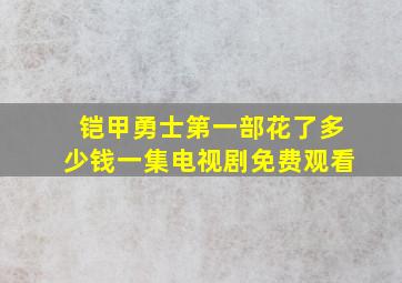 铠甲勇士第一部花了多少钱一集电视剧免费观看