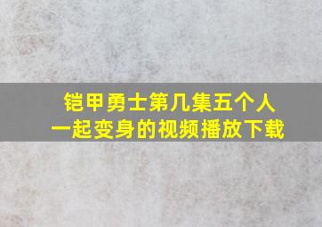 铠甲勇士第几集五个人一起变身的视频播放下载