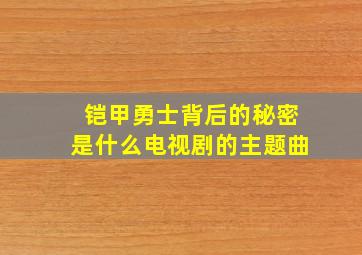 铠甲勇士背后的秘密是什么电视剧的主题曲