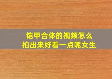 铠甲合体的视频怎么拍出来好看一点呢女生