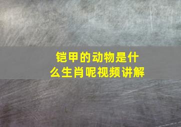 铠甲的动物是什么生肖呢视频讲解