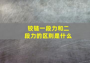 铰链一段力和二段力的区别是什么