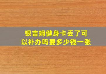 银吉姆健身卡丢了可以补办吗要多少钱一张