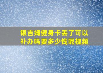 银吉姆健身卡丢了可以补办吗要多少钱呢视频