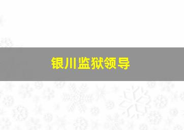 银川监狱领导