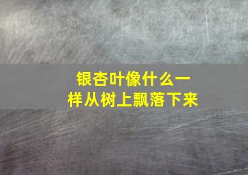 银杏叶像什么一样从树上飘落下来