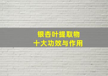 银杏叶提取物十大功效与作用