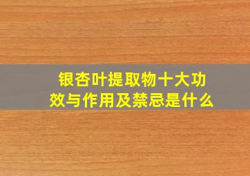 银杏叶提取物十大功效与作用及禁忌是什么