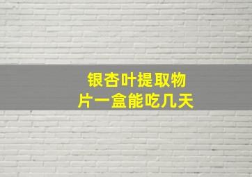 银杏叶提取物片一盒能吃几天