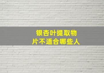 银杏叶提取物片不适合哪些人