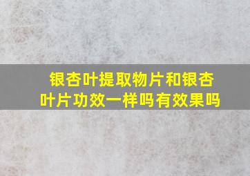 银杏叶提取物片和银杏叶片功效一样吗有效果吗