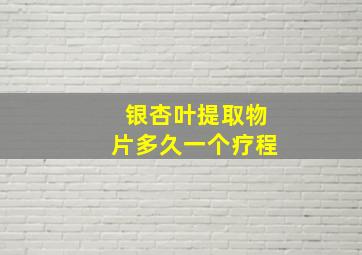 银杏叶提取物片多久一个疗程