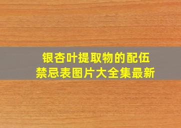 银杏叶提取物的配伍禁忌表图片大全集最新