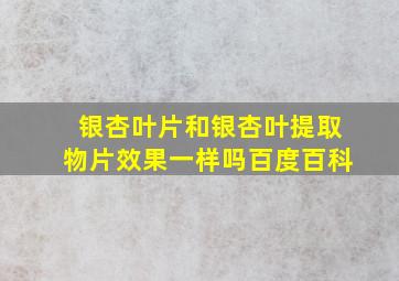 银杏叶片和银杏叶提取物片效果一样吗百度百科