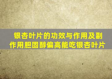 银杏叶片的功效与作用及副作用胆固醇偏高能吃银杏叶片