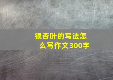 银杏叶的写法怎么写作文300字