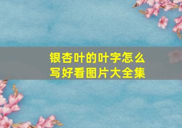 银杏叶的叶字怎么写好看图片大全集