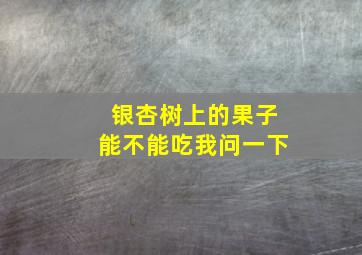 银杏树上的果子能不能吃我问一下