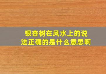 银杏树在风水上的说法正确的是什么意思啊