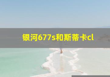 银河677s和斯蒂卡cl