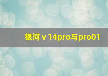 银河ⅴ14pro与pro01