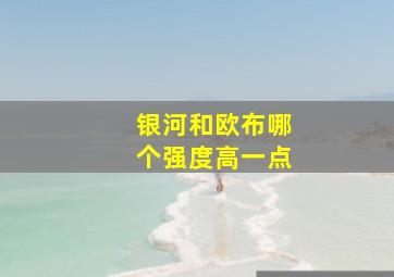 银河和欧布哪个强度高一点