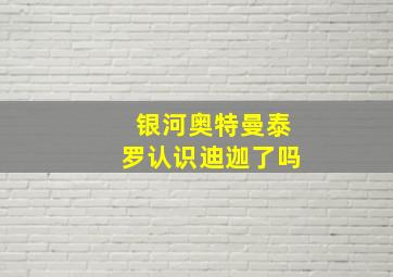 银河奥特曼泰罗认识迪迦了吗