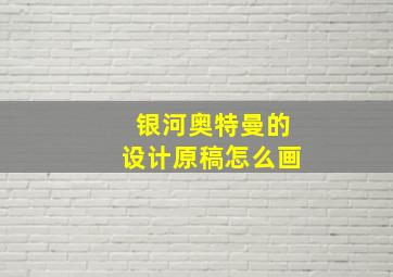 银河奥特曼的设计原稿怎么画