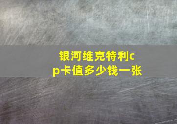 银河维克特利cp卡值多少钱一张