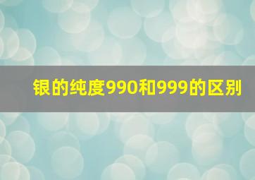 银的纯度990和999的区别