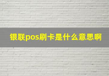 银联pos刷卡是什么意思啊