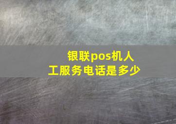 银联pos机人工服务电话是多少