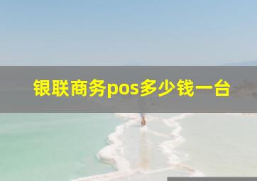 银联商务pos多少钱一台