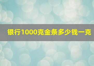 银行1000克金条多少钱一克