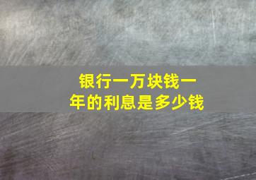 银行一万块钱一年的利息是多少钱