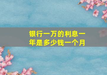 银行一万的利息一年是多少钱一个月