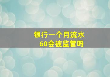 银行一个月流水60会被监管吗