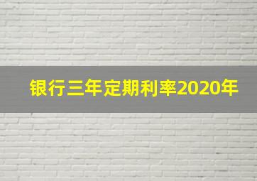 银行三年定期利率2020年